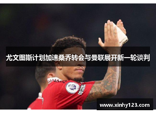 尤文图斯计划加速桑乔转会与曼联展开新一轮谈判