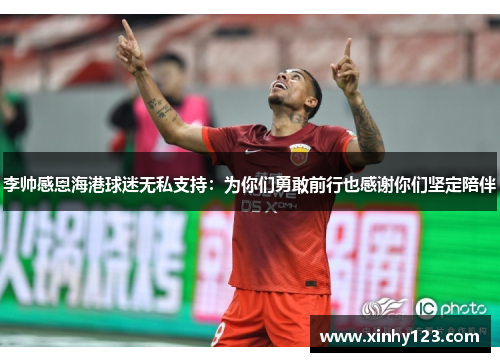 李帅感恩海港球迷无私支持：为你们勇敢前行也感谢你们坚定陪伴
