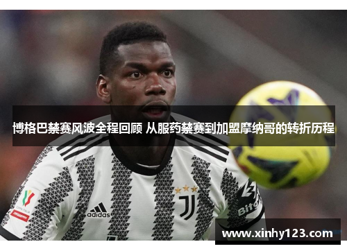 博格巴禁赛风波全程回顾 从服药禁赛到加盟摩纳哥的转折历程