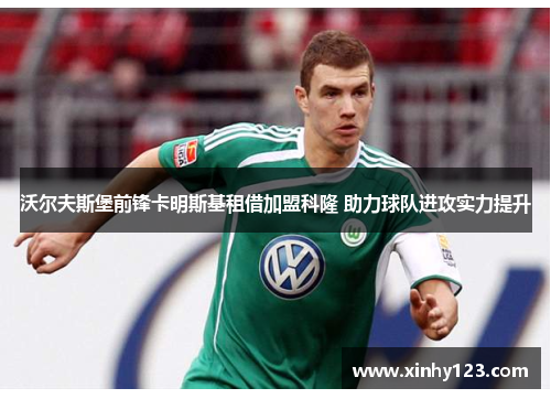 沃尔夫斯堡前锋卡明斯基租借加盟科隆 助力球队进攻实力提升