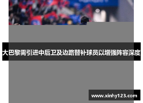 大巴黎需引进中后卫及边路替补球员以增强阵容深度